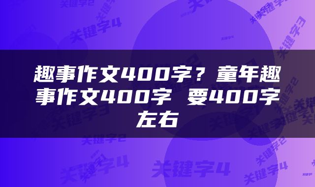 趣事作文400字？童年趣事作文400字 要400字左右