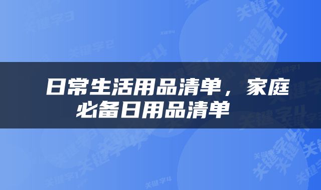  日常生活用品清单，家庭必备日用品清单 