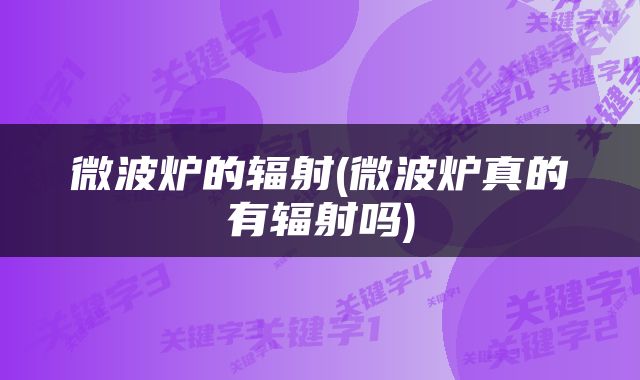 微波炉的辐射(微波炉真的有辐射吗)