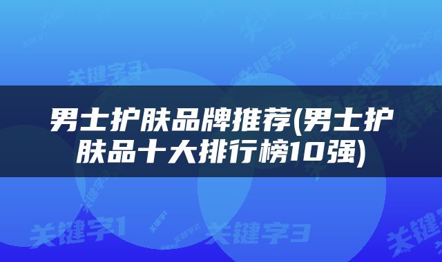男士护肤品牌推荐(男士护肤品十大排行榜10强)