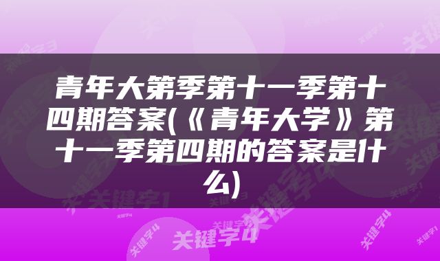 青年大第季第十一季第十四期答案(《青年大学》第十一季第四期的答案是什么)