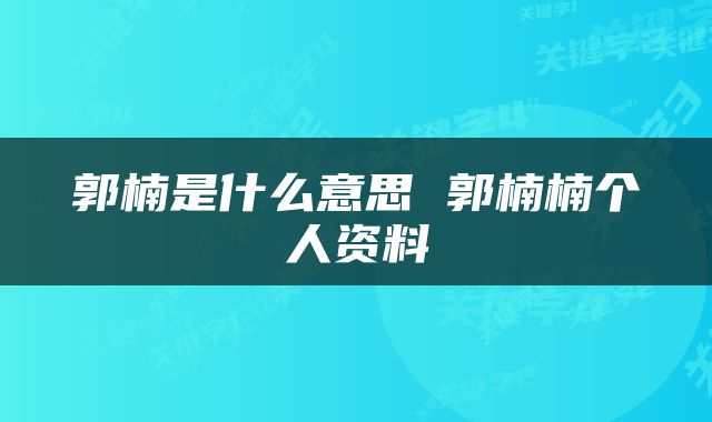 郭楠是什么意思 郭楠楠个人资料