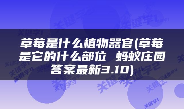 草莓是什么植物器官(草莓是它的什么部位 蚂蚁庄园答案最新3.10)
