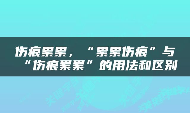 伤痕累累，“累累伤痕”与“伤痕累累”的用法和区别