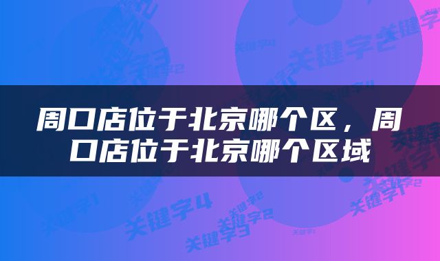 周口店位于北京哪个区，周口店位于北京哪个区域
