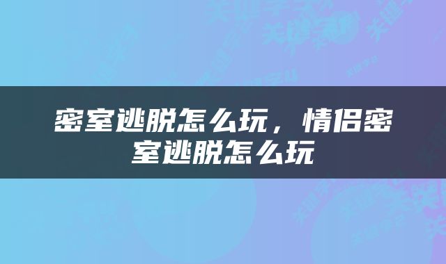 密室逃脱怎么玩，情侣密室逃脱怎么玩