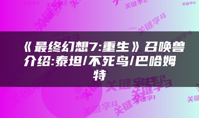 《最终幻想7:重生》召唤兽介绍:泰坦/不死鸟/巴哈姆特
