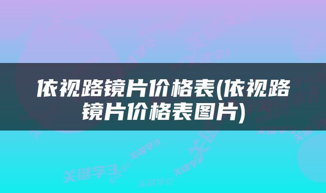 依视路镜片价格表(依视路镜片价格表图片)