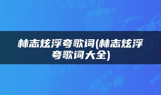 林志炫浮夸歌词(林志炫浮夸歌词大全)