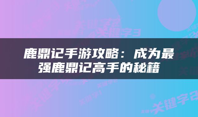 鹿鼎记手游攻略：成为最强鹿鼎记高手的秘籍