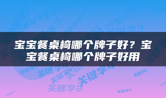 宝宝餐桌椅哪个牌子好？宝宝餐桌椅哪个牌子好用
