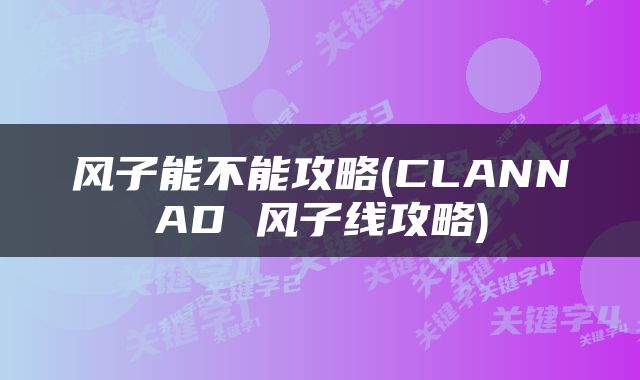 风子能不能攻略(CLANNAD 风子线攻略)