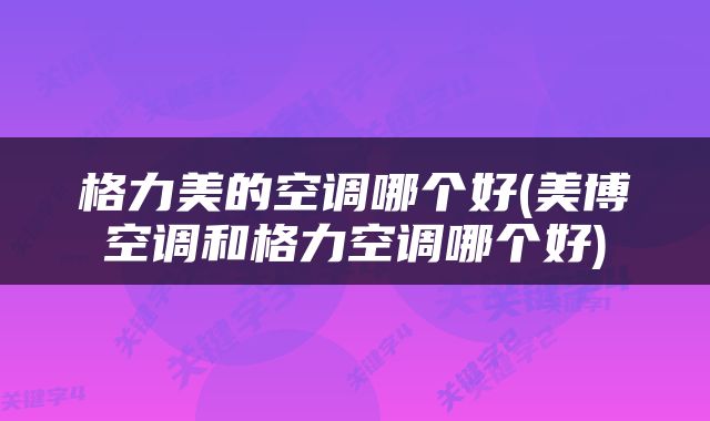 格力美的空调哪个好(美博空调和格力空调哪个好)