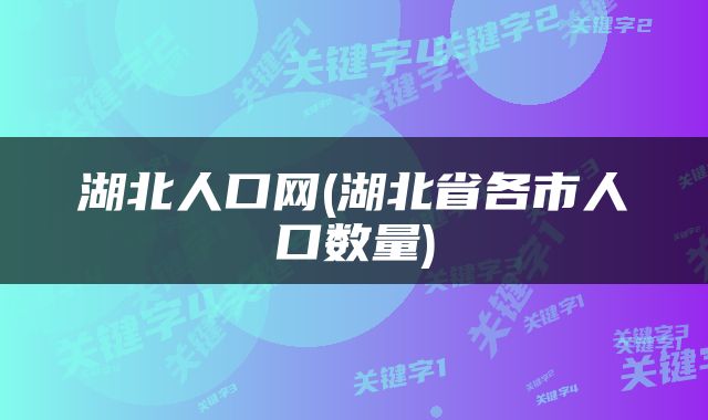 湖北人口网(湖北省各市人口数量)
