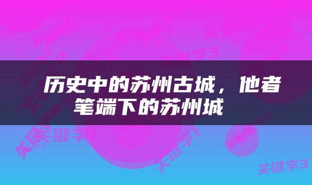  历史中的苏州古城，他者笔端下的苏州城 