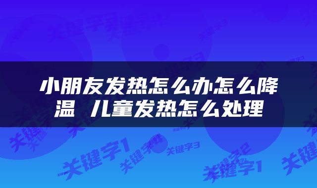 小朋友发热怎么办怎么降温 儿童发热怎么处理