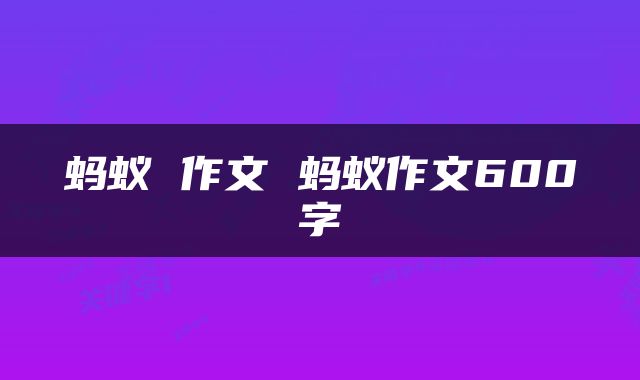 蚂蚁 作文 蚂蚁作文600字