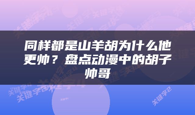 同样都是山羊胡为什么他更帅？盘点动漫中的胡子帅哥