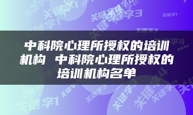 中科院心理所授权的培训机构 中科院心理所授权的培训机构名单