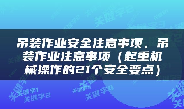 吊装作业安全注意事项，吊装作业注意事项（起重机械操作的21个安全要点）