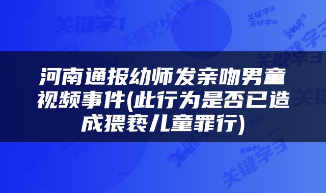 河南通报幼师发亲吻男童视频事件(此行为是否已造成猥亵儿童罪行)