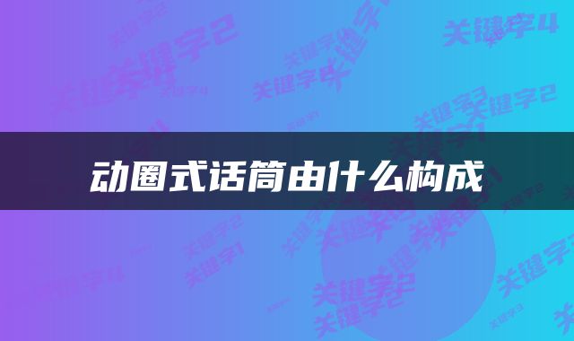 动圈式话筒由什么构成