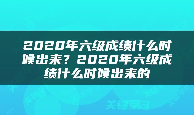 2020年六级成绩什么时候出来？2020年六级成绩什么时候出来的
