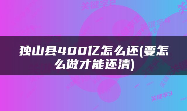 独山县400亿怎么还(要怎么做才能还清)