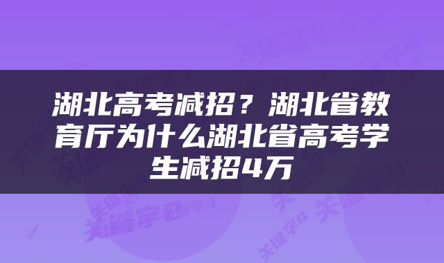 湖北高考减招？湖北省教育厅为什么湖北省高考学生减招4万