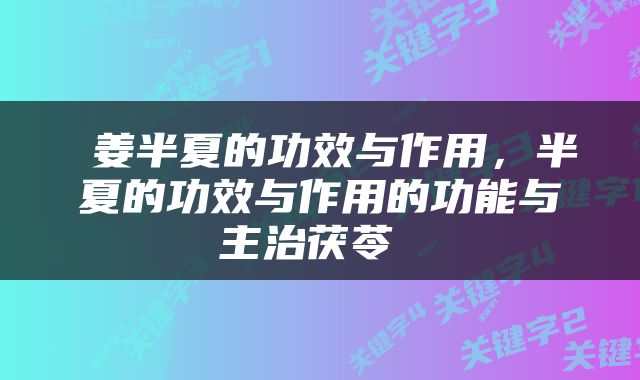 姜半夏的功效与作用，半夏的功效与作用的功能与主治茯苓 