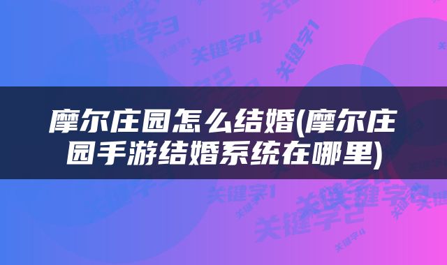 摩尔庄园怎么结婚(摩尔庄园手游结婚系统在哪里)