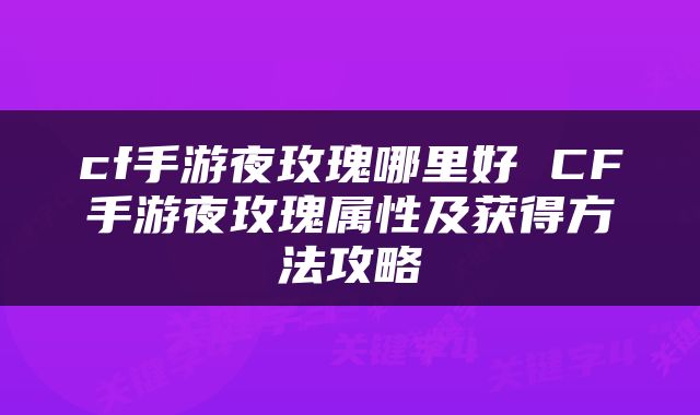 cf手游夜玫瑰哪里好 CF手游夜玫瑰属性及获得方法攻略