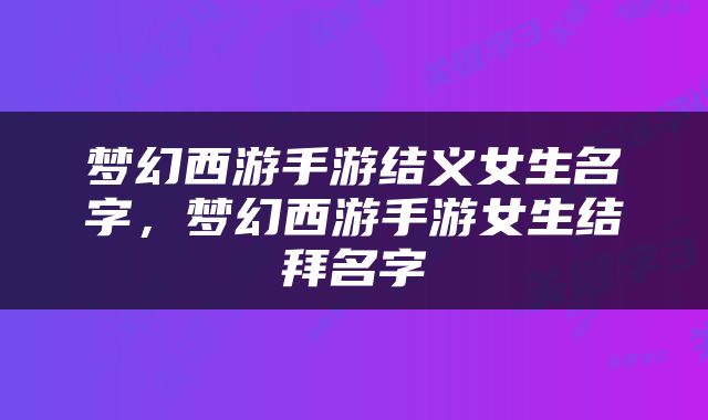 梦幻西游手游结义女生名字，梦幻西游手游女生结拜名字
