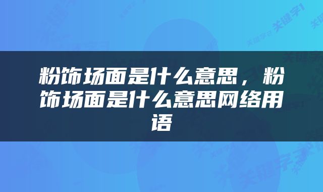 粉饰场面是什么意思，粉饰场面是什么意思网络用语
