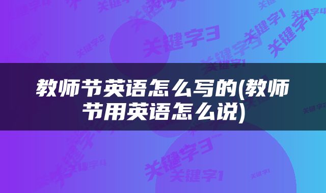 教师节英语怎么写的(教师节用英语怎么说)