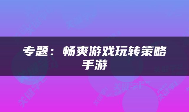 专题：畅爽游戏玩转策略手游