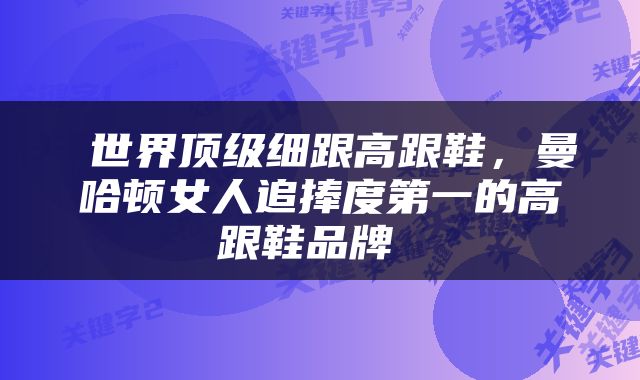  世界顶级细跟高跟鞋，曼哈顿女人追捧度第一的高跟鞋品牌 