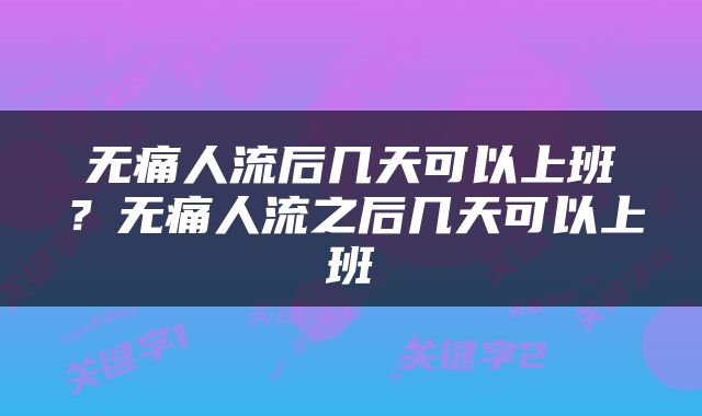 无痛人流后几天可以上班？无痛人流之后几天可以上班