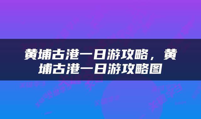黄埔古港一日游攻略，黄埔古港一日游攻略图