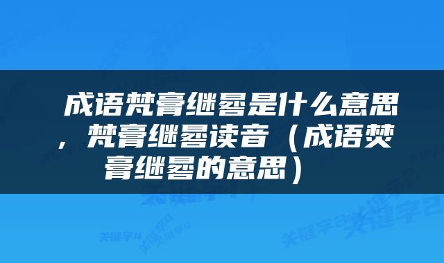 成语梵膏继晷是什么意思，梵膏继晷读音（成语焚膏继晷的意思） 