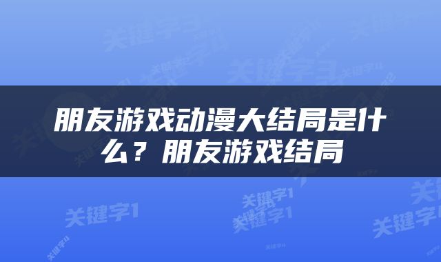 朋友游戏动漫大结局是什么？朋友游戏结局