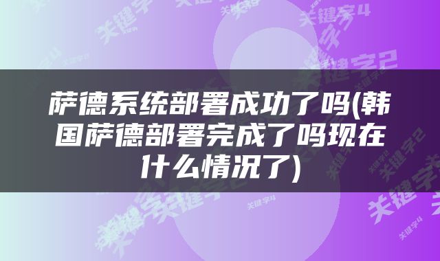 萨德系统部署成功了吗(韩国萨德部署完成了吗现在什么情况了)