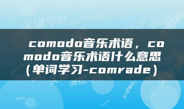  comodo音乐术语，comodo音乐术语什么意思（单词学习-comrade） 