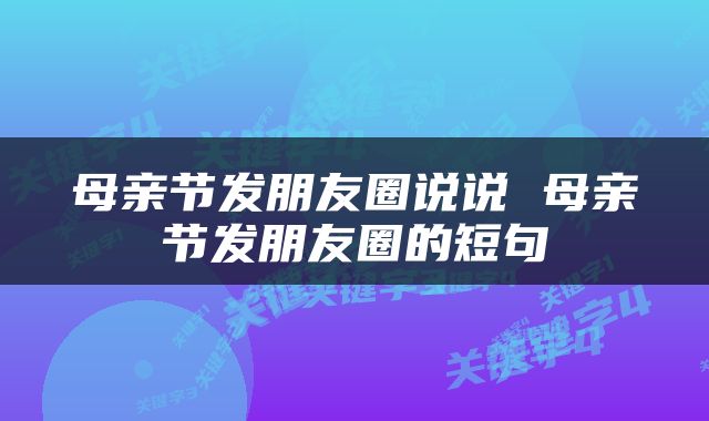 母亲节发朋友圈说说 母亲节发朋友圈的短句