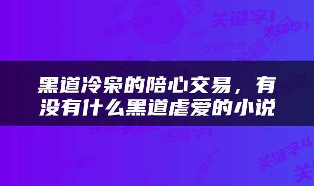 黑道冷枭的陪心交易，有没有什么黑道虐爱的小说