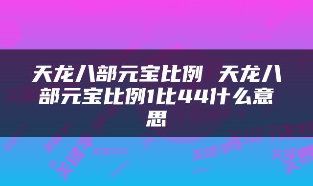 天龙八部元宝比例 天龙八部元宝比例1比44什么意思