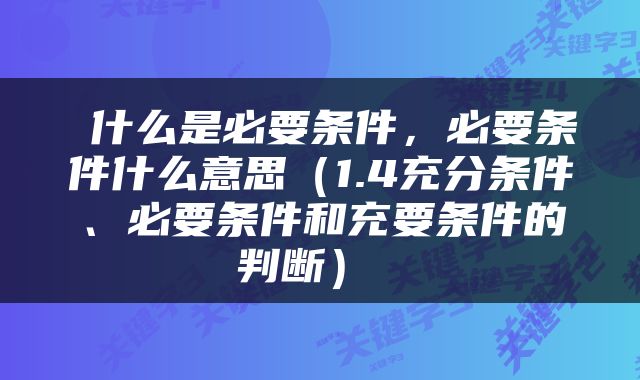  什么是必要条件，必要条件什么意思（1.4充分条件、必要条件和充要条件的判断） 