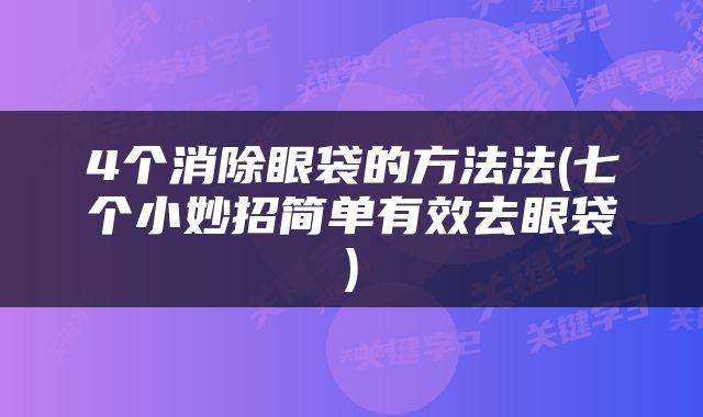 4个消除眼袋的方法法(七个小妙招简单有效去眼袋)