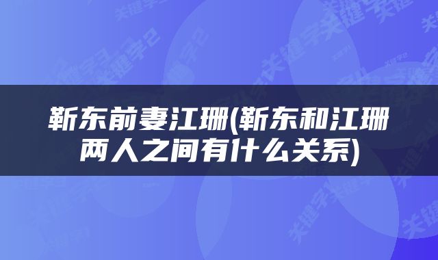 靳东前妻江珊(靳东和江珊两人之间有什么关系)