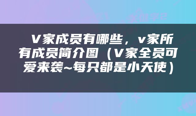  V家成员有哪些，v家所有成员简介图（V家全员可爱来袭~每只都是小天使） 